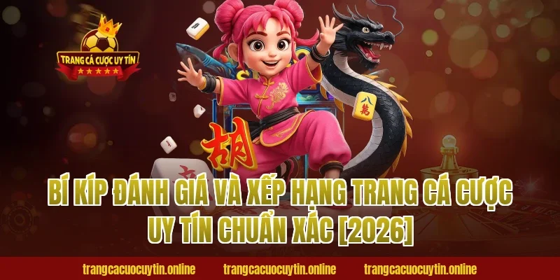 Bí kíp đánh giá và xếp hạng trang cá cược uy tín chuẩn xác [2026]